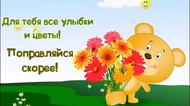 Для тебя все улыбки и цветы! Поправляйся скорее!