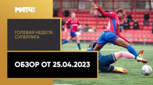 «Голевая неделя. Суперлига». Обзор от 25.04.2023