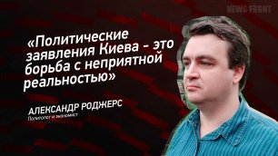 "Политические заявления Киева - это борьба с неприятной реальностью" - Александр Роджерс