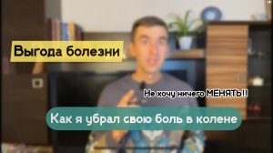 Как Я УБРАЛ свою БОЛЬ в колене. Выгода болезни. Почему НЕ наступает выздоровление.