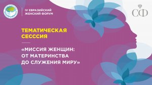 Тематическая сессия «Миссия женщин: от материнства до служения миру»