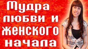 МУДРА ЛЮБВИ И ЖЕНСКОГО НАЧАЛА / КАК ПРИВЛЕЧЬ ЛЮБОВЬ