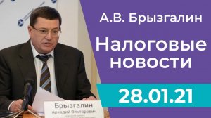 Налоговые новости от Аркадия Брызгалина 28 января 2021 г