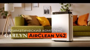 Климатический комплекс GARLYN AirClean V42 | 8 ступеней очистки воздуха | 4 скорости работы