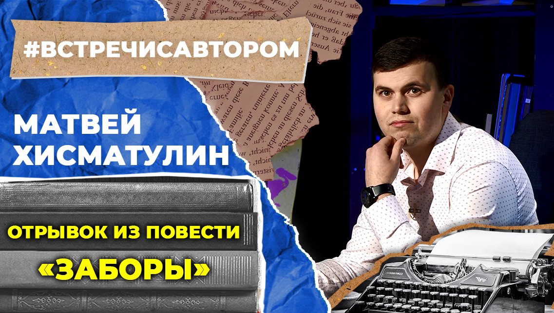 Матвей Хисматулин | Отрывок из повести «Заборы» | #встречисавтором (2022)