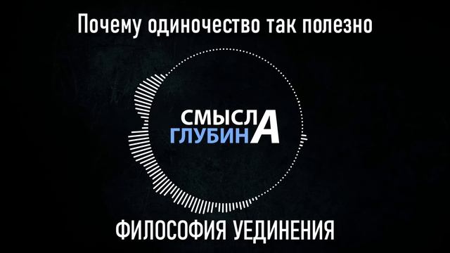 Почему одиночество так полезно | ФИЛОСОФИЯ УЕДИНЕНИЯ