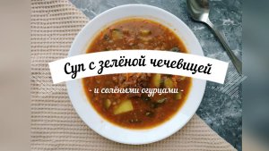 Суп с зелёной чечевицей и солёными огурцами | Прекрасное сочетание продуктов