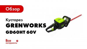 Обзор: Greenworks Кусторез аккумуляторный GD60HT 60V