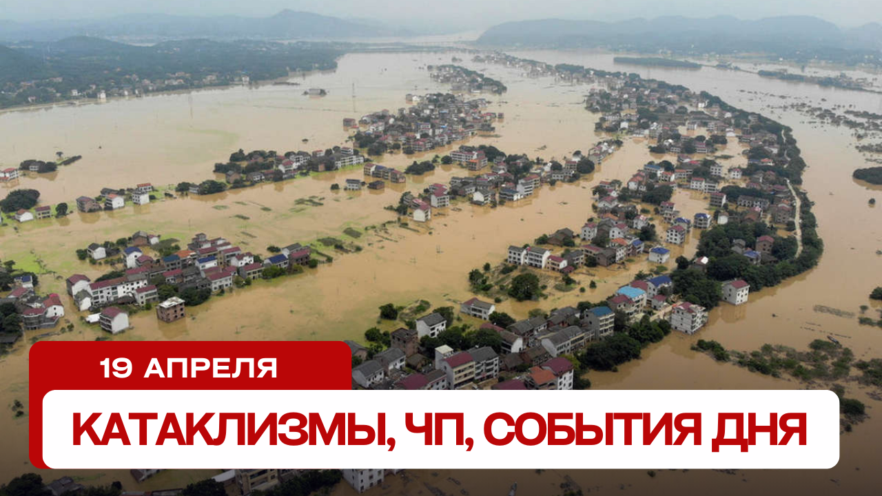 Катаклизмы сегодня 19.04.2024. Новости сегодня, ЧП, катаклизмы за день, события дня