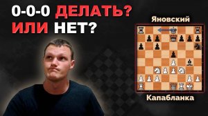 КОГДА ХОРОШО, А КОГДА ПЛОХО 0-0-0? Капабланка - Яновский