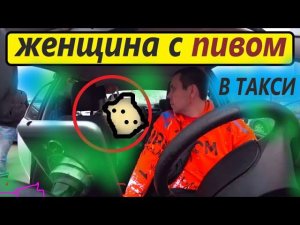 ЖЕНЩИНА С ПИВОМ В ТАКСИ. ПАССАЖИРЫ ХОТЯТ ПИТЬ ПИВО В ТАКСИ