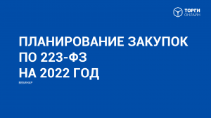 Вебинар. Планирование закупок по 223 ФЗ на 2022 год