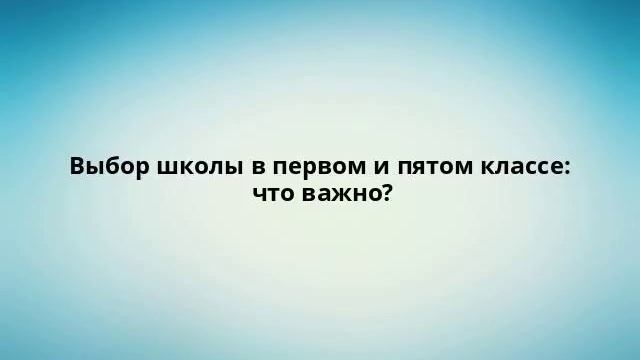 Выбор школы в первом и пятом классе: что важно?