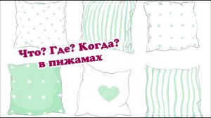 Интеллектуальная игра "Что? Где? Когда? в пижамах".