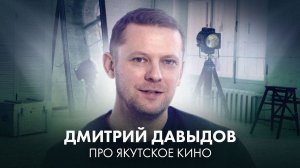 Дмитрий Давыдов о якутском кино: бюджеты, кастинги, кино в кредит и путь режиссёра