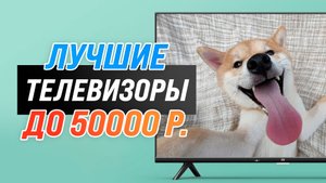 Рейтинг телевизоры до 50000 рублей ✅ ТОП 5 лучших в 2022 году | Какой самый лучший?
