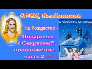 2 часть   На РОЖДЕСТВО  подарочек с Секретом -  ОТЕЦ Всевышний ©АРиМА 09 01 24