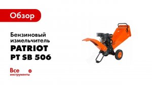 Обзор: Бензиновый измельчитель PATRIOT PT SB 506 732107070