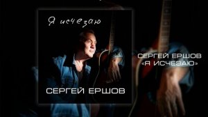 Сергей Ершов - Я исчезаю