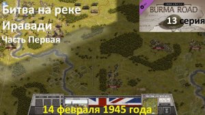 [Order of Battle: Burma Road] 13 серия. Битва на реке Иравади, часть 1, 14.02.1945 г.