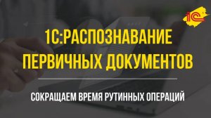 1С:Распознавание первичных документов. Сокращаем время рутинных операций.