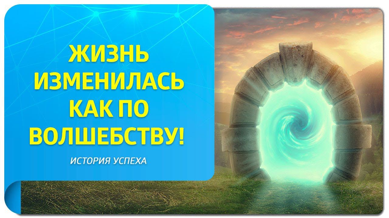 Жизнь изменилась как по волшебству! История успеха