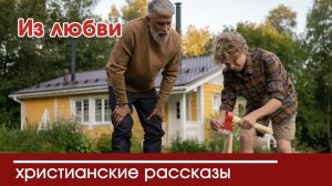 Из любви - ИНТЕРЕСНЫЙ ХРИСТИАНСКИЙ РАССКАЗ | Христианские рассказы