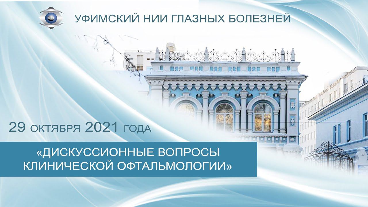 2021.10.29 научно практическая конференция «ДИСКУССИОННЫЕ ВОПРОСЫ КЛИНИЧЕСКОЙ ОФТАЛЬМОЛОГИИ»