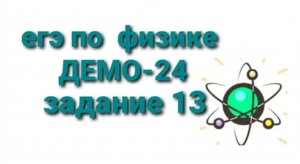 ЕГЭ по физике ДЕМО-24 задание 13