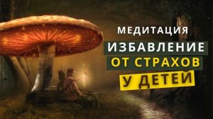 Медитация для детей. Детские страхи, освобождение от страхов