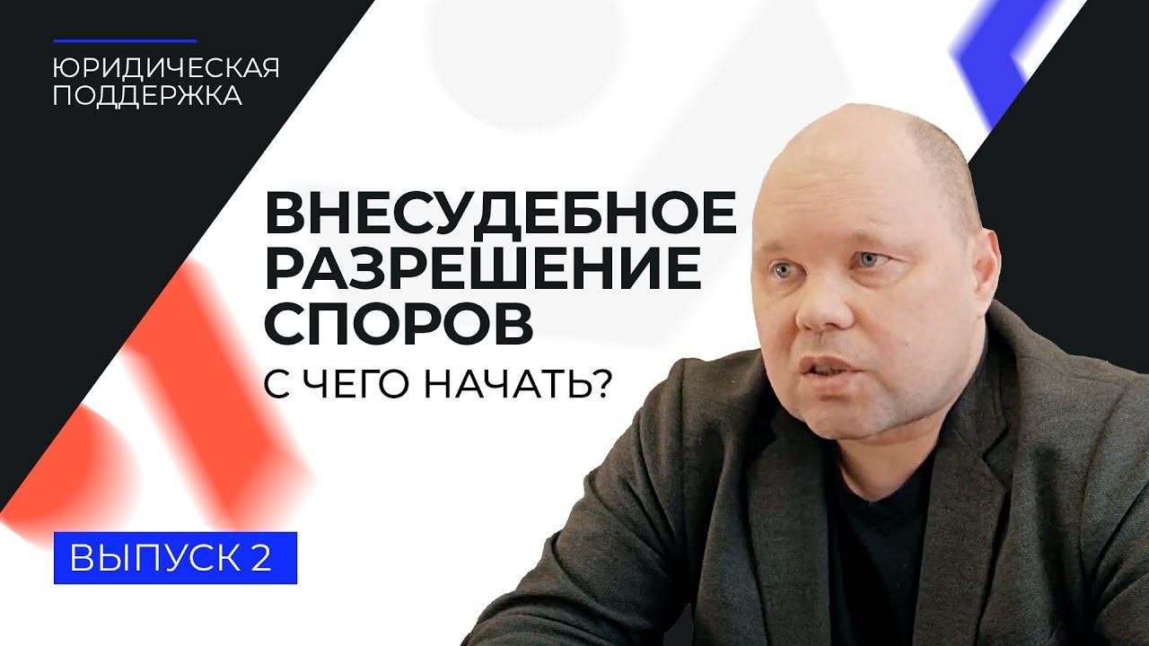 Юридическая поддержка. Выпуск 2. Внесудебное разрешение споров – с чего начать?
