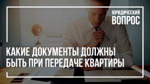 Какие документы должны быть при передаче квартиры