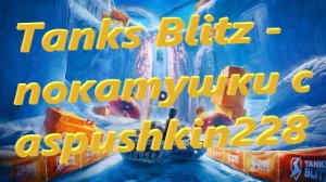 Tanks Blitz - покатушки с aspushkin228