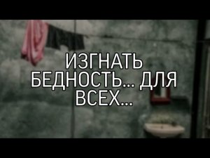 ИЗГНАТЬ БЕДНОСТЬ... ДЛЯ ВСЕХ...