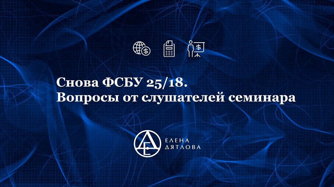 Снова ФСБУ 25/18.  Вопросы от слушателей семинара