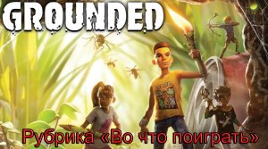 Во что поиграть – «Grounded». Удивительный мир насекомых #ВоЧтоПоиграть5