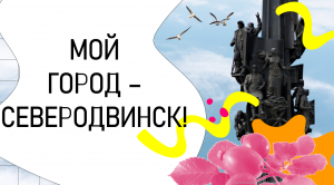 МОЙ ГОРОД - СЕВЕРОДВИНСК |