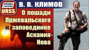 О лошади Пржевальского, заповеднике Аскания-Нова, восхитительном животном мире планеты. В. В. Климов