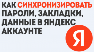 КАК СИНХРОНИЗИРОВАТЬ ПАРОЛИ, ЗАКЛАДКИ, ДАННЫЕ В ЯНДЕКС АККАУНТЕ