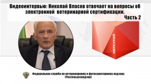 Видеоинтервью: Николай Власов отвечает на вопросы об электронной ветеринарной сертификации. Часть 2