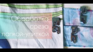 Обработка срезов лапкой-улиткой или лапкой для подгибки