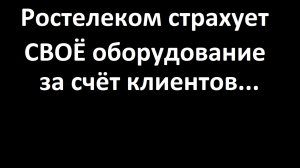 Ростелеком решил оформлять страховку на своё оборудование за счёт своих клиентов! Браво!