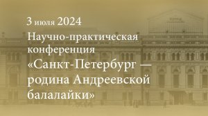 Научно-практическая конференция «Санкт-Петербург — родина Андреевской балалайки». 03.07.2024