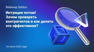 Интуиция потом! Зачем проверять контрагентов и как делать это эффективнее_ l Вебинар Seldon 20.06.24