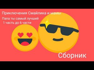 Приключения Смайлика и мамы Папа ты самый лучший 1 часть до 6 части Сборник