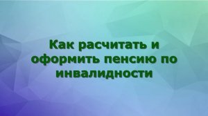 Как ПРАВИЛЬНО рассчитать и оформить пенсию по инвалидности?