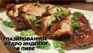 Тушёное Бедро Индейки в Пиве и в Медовой глазури