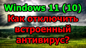 Windows 11 (10) Как отключить встроенный антивирус?