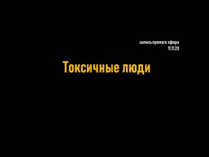 Токсичные люди запись _эфира от 11.11.20