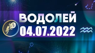 Гороскоп на 04 июля 2022 ВОДОЛЕЙ